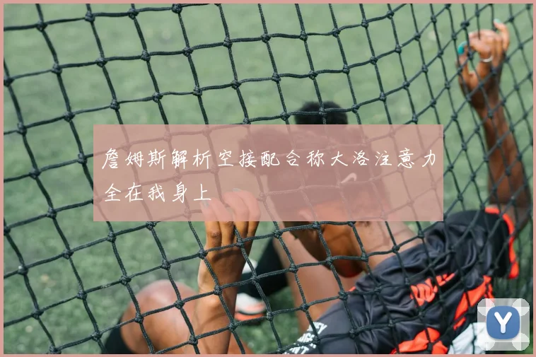 詹姆斯解析空接配合称大洛注意力全在我身上