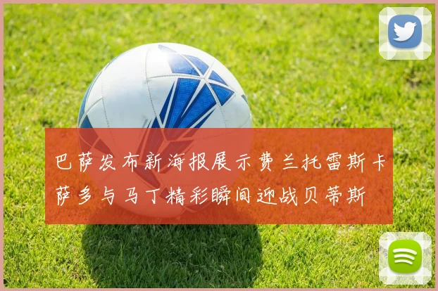 巴萨发布新海报展示费兰托雷斯卡萨多与马丁精彩瞬间迎战贝蒂斯