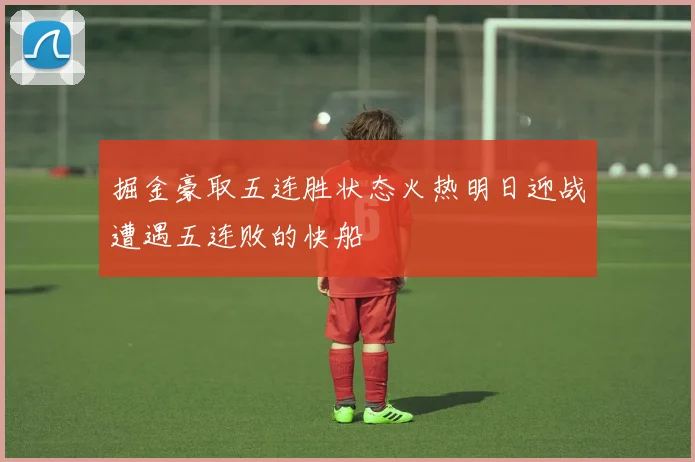 掘金豪取五连胜状态火热明日迎战遭遇五连败的快船