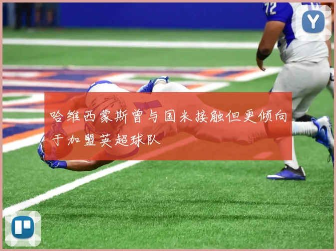 哈维西蒙斯曾与国米接触但更倾向于加盟英超球队