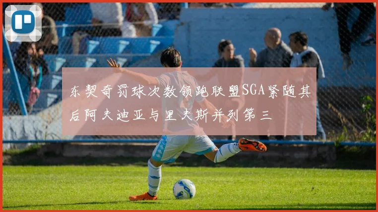 东契奇罚球次数领跑联盟SGA紧随其后阿夫迪亚与里夫斯并列第三