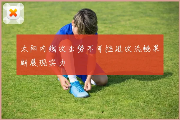 太阳内线攻击势不可挡进攻流畅果断展现实力