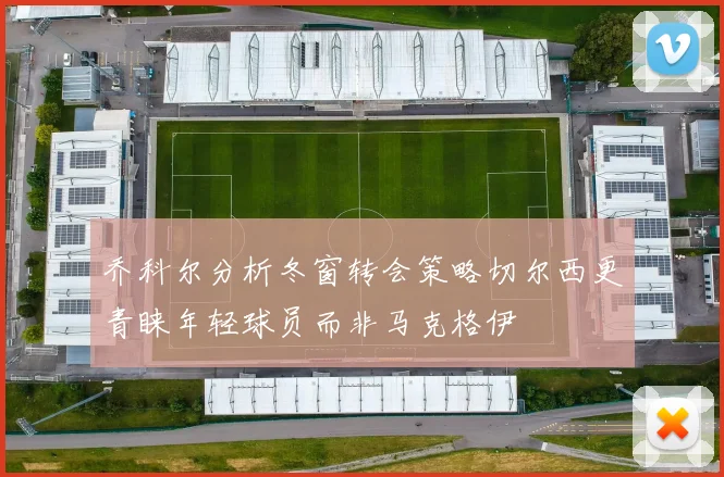 乔科尔分析冬窗转会策略切尔西更青睐年轻球员而非马克格伊