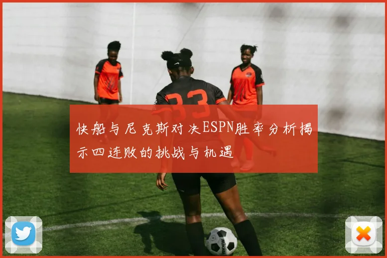 快船与尼克斯对决ESPN胜率分析揭示四连败的挑战与机遇