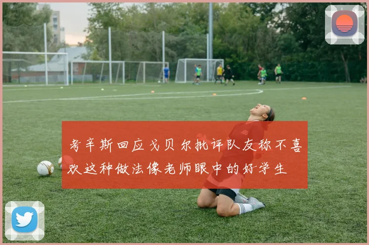 考辛斯回应戈贝尔批评队友称不喜欢这种做法像老师眼中的好学生