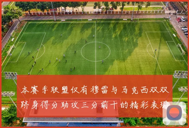 本赛季联盟仅有穆雷与马克西双双跻身得分助攻三分前十的精彩表现
