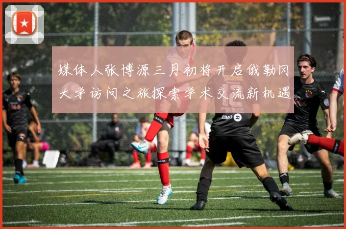 媒体人张博源三月初将开启俄勒冈大学访问之旅探索学术交流新机遇